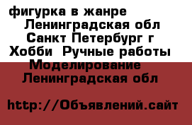 фигурка в жанре “fantasy“ - Ленинградская обл., Санкт-Петербург г. Хобби. Ручные работы » Моделирование   . Ленинградская обл.